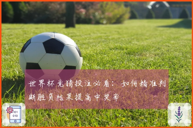 世界杯竞猜投注必看：如何精准判断胜负结果提高中奖率
