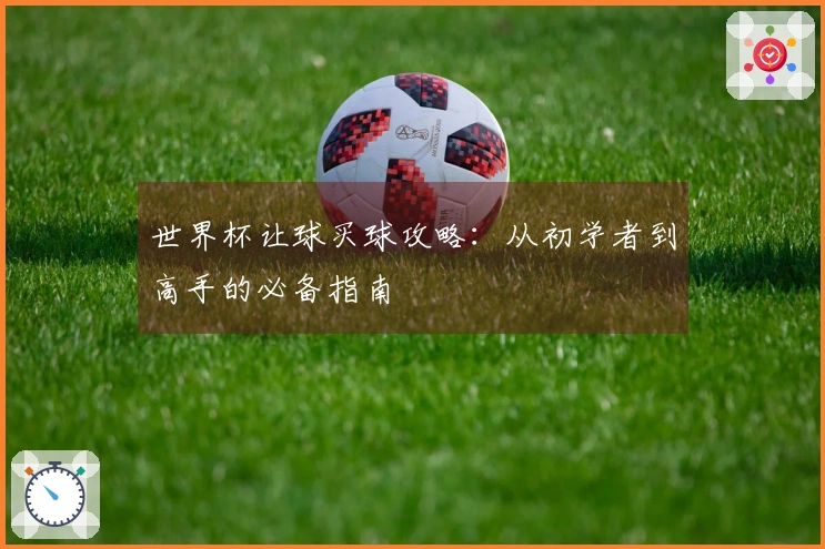 世界杯让球买球攻略：从初学者到高手的必备指南