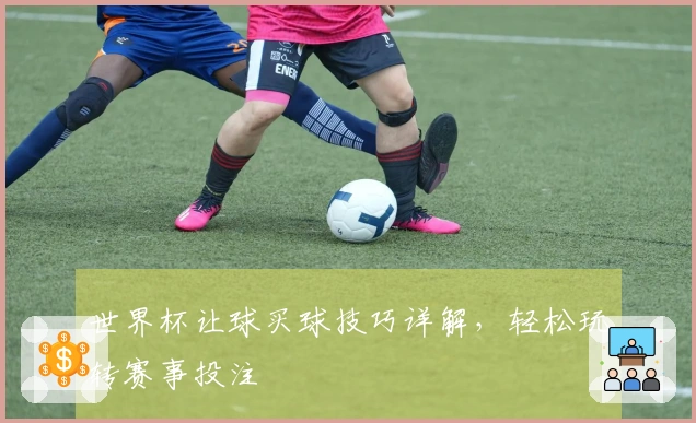 世界杯让球买球技巧详解，轻松玩转赛事投注