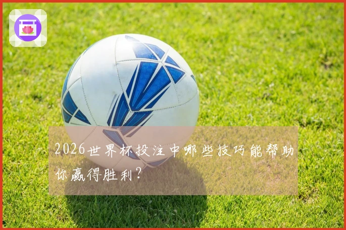 2026世界杯投注中哪些技巧能帮助你赢得胜利？