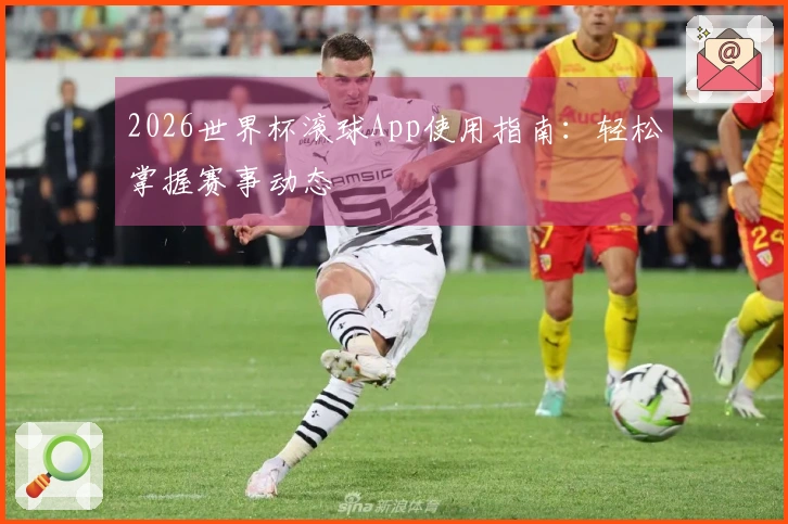 2026世界杯滚球App使用指南：轻松掌握赛事动态