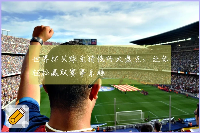 世界杯买球竞猜技巧大盘点,让你轻松赢取赛事乐趣