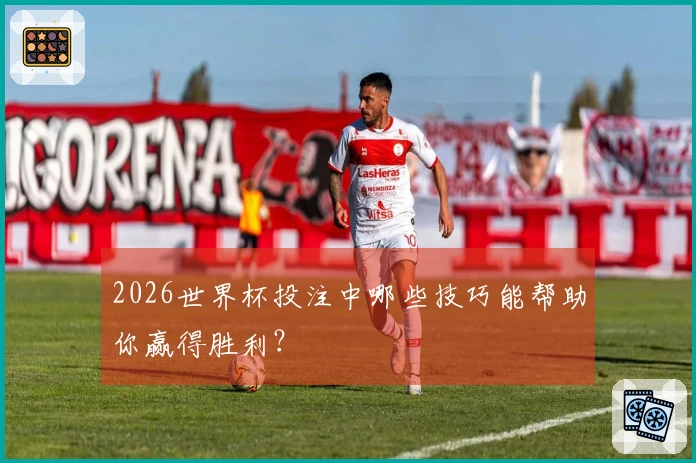 2026世界杯投注中哪些技巧能帮助你赢得胜利?